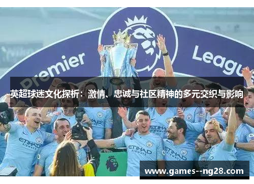 英超球迷文化探析：激情、忠诚与社区精神的多元交织与影响