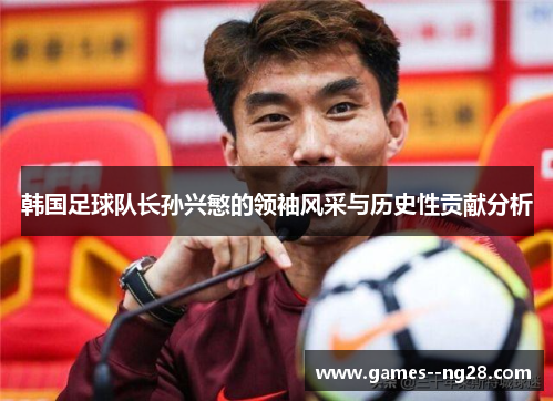 韩国足球队长孙兴慜的领袖风采与历史性贡献分析