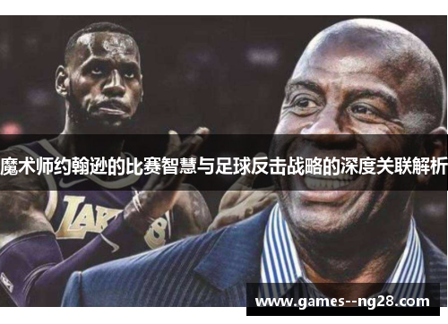 魔术师约翰逊的比赛智慧与足球反击战略的深度关联解析